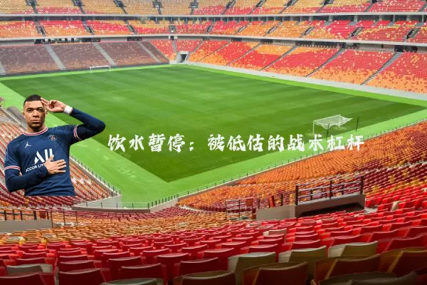 饮水暂停:被低估的战术杠杆