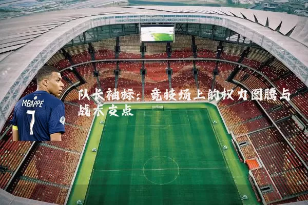队长袖标：竞技场上的权力图腾与战术支点