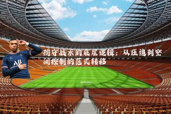 防守战术的底层逻辑:从压迫到空间控制的范式转移