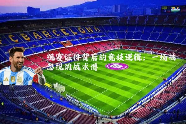 观赛证件背后的竞技逻辑:一场被忽视的战术博弈