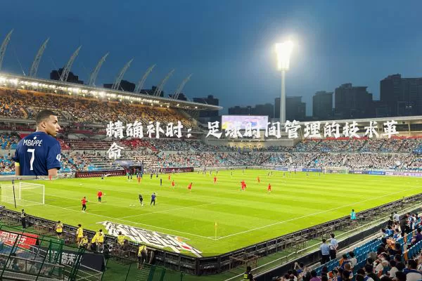 精确补时：足球时间管理的技术革命