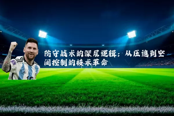 防守战术的深层逻辑：从压迫到空间控制的技术革命