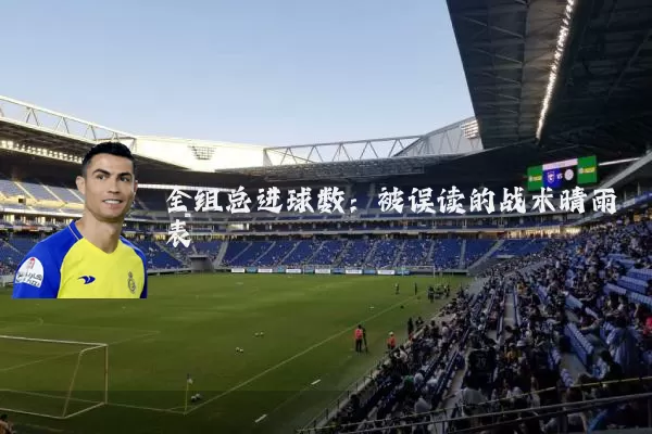 全组总进球数:被误读的战术晴雨表